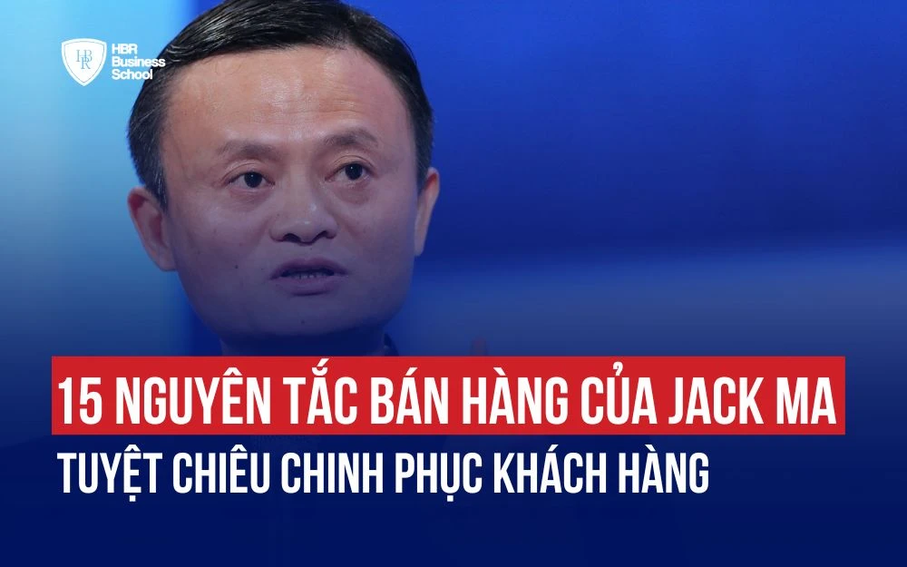 15 NGUYÊN TẮC BÁN HÀNG CỦA JACK MA TUYỆT CHIÊU CHINH PHỤC KHÁCH HÀNG