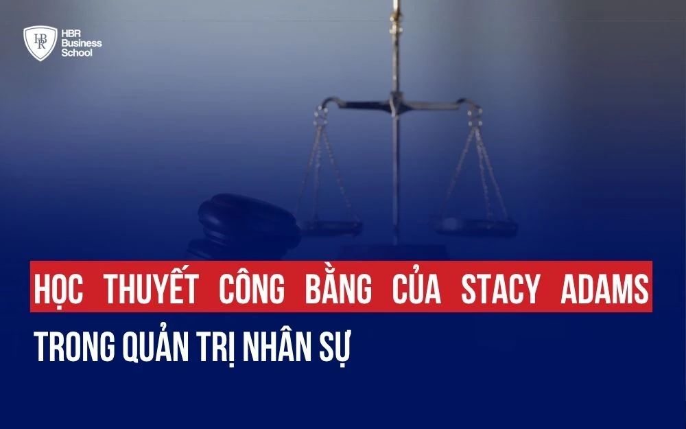 HỌC THUYẾT CÔNG BẰNG CỦA STACY ADAMS TRONG QUẢN TRỊ NHÂN SỰ