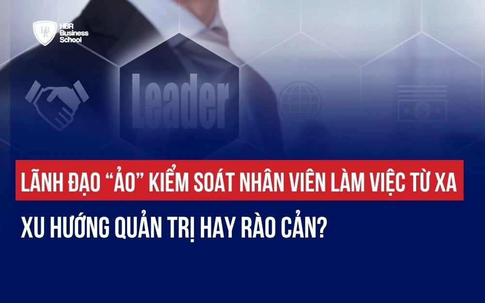 LÃNH ĐẠO “ẢO” KIỂM SOÁT NHÂN VIÊN LÀM VIỆC TỪ XA: XU HƯỚNG QUẢN TRỊ HAY RÀO CẢN?