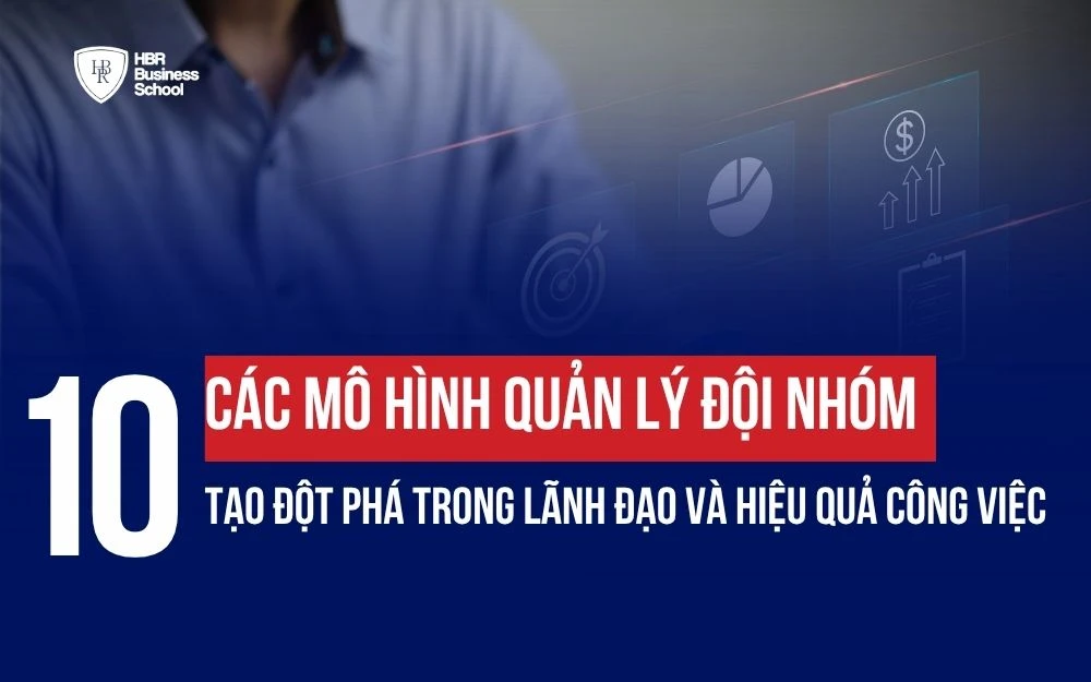 TOP 10 CÁC MÔ HÌNH QUẢN LÝ ĐỘI NHÓM TỐI ƯU CHO NHÀ LÃNH ĐẠO