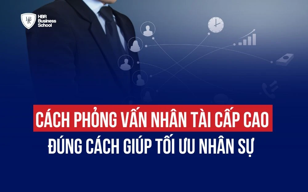 CÁCH PHỎNG VẤN NHÂN TÀI CẤP CAO ĐÚNG CÁCH GIÚP TỐI ƯU NHÂN SỰ