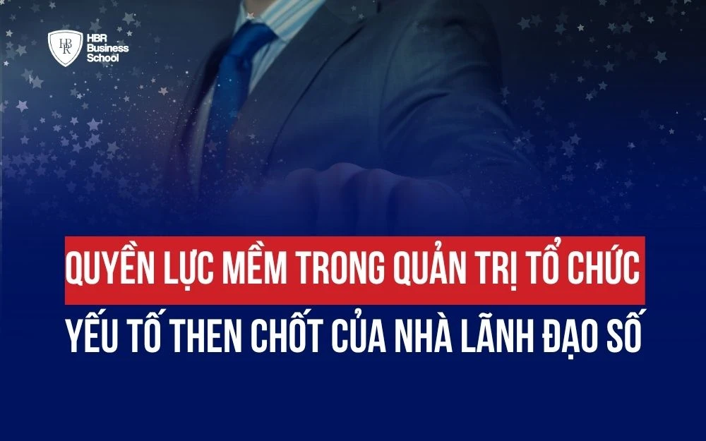 QUYỀN LỰC MỀM TRONG QUẢN TRỊ TỔ CHỨC: YẾU TỐ THEN CHỐT CỦA NHÀ LÃNH ĐẠO SỐ
