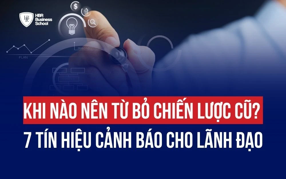 KHI NÀO NÊN TỪ BỎ CHIẾN LƯỢC CŨ? 7 TÍN HIỆU CẢNH BÁO CHO LÃNH ĐẠO