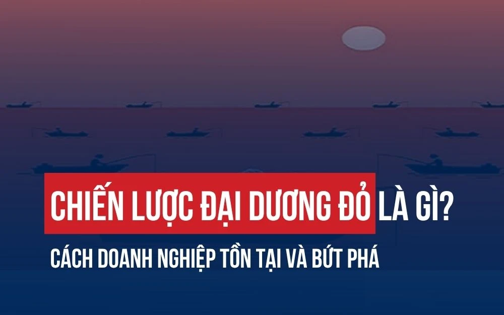 CHIẾN LƯỢC ĐẠI DƯƠNG ĐỎ LÀ GÌ? CÁCH DOANH NGHIỆP TỒN TẠI VÀ BỨT PHÁ