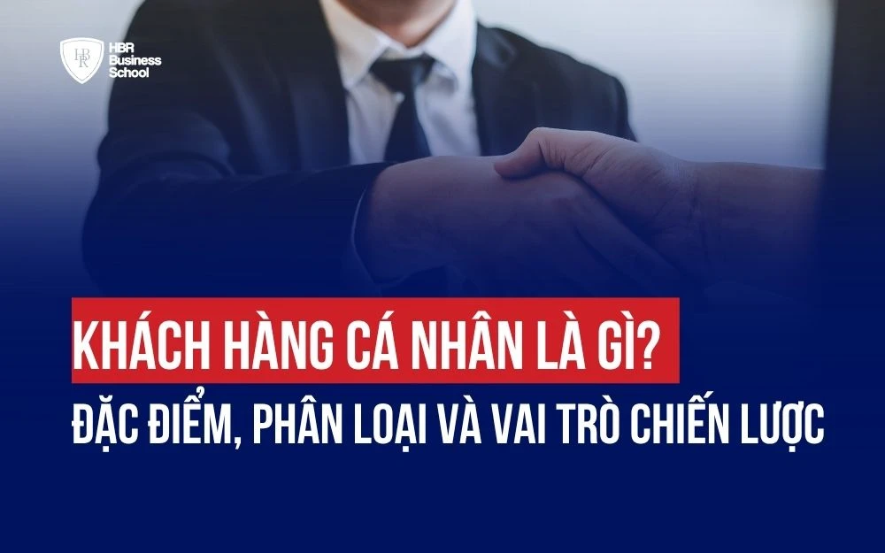 KHÁCH HÀNG CÁ NHÂN LÀ GÌ? ĐẶC ĐIỂM, PHÂN LOẠI VÀ VAI TRÒ CHIẾN LƯỢC