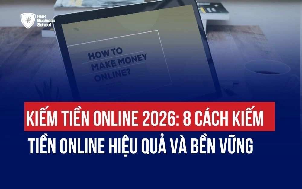 KIẾM TIỀN ONLINE 2026: 8 CÁCH KIẾM TIỀN ONLINE HIỆU QUẢ VÀ BỀN VỮNG