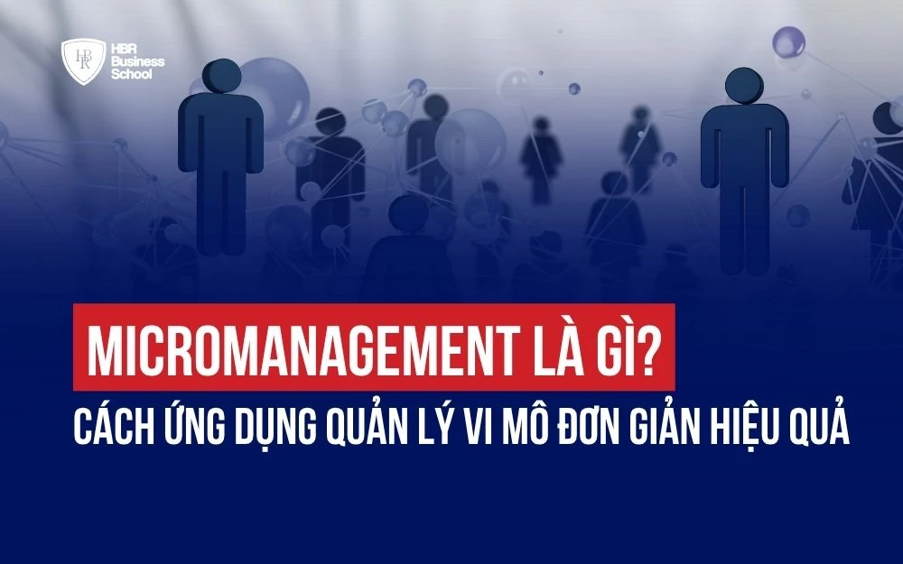 MICROMANAGEMENT LÀ GÌ? CÁCH ỨNG DỤNG QUẢN LÝ VI MÔ ĐƠN GIẢN HIỆU QUẢ