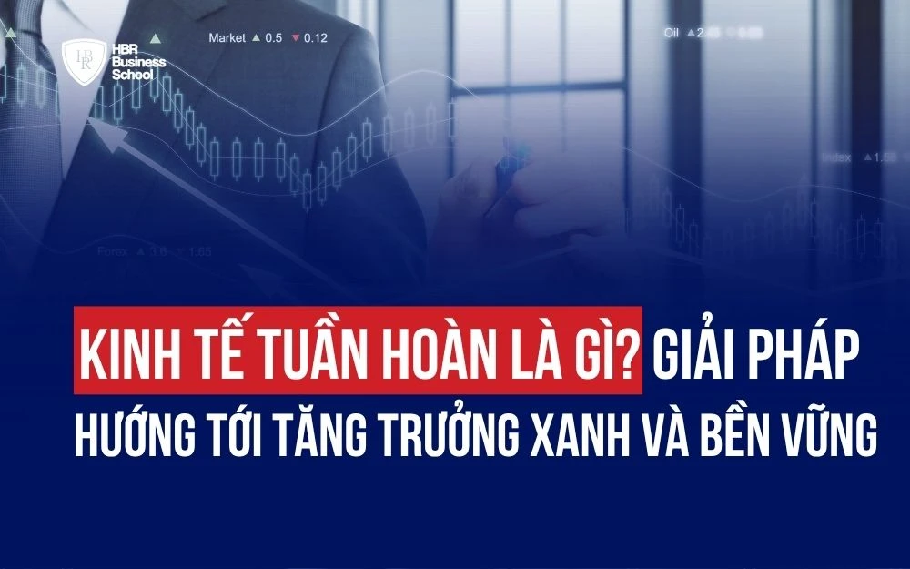 KINH TẾ TUẦN HOÀN LÀ GÌ? GIẢI PHÁP HƯỚNG TỚI TĂNG TRƯỞNG XANH VÀ BỀN VỮNG