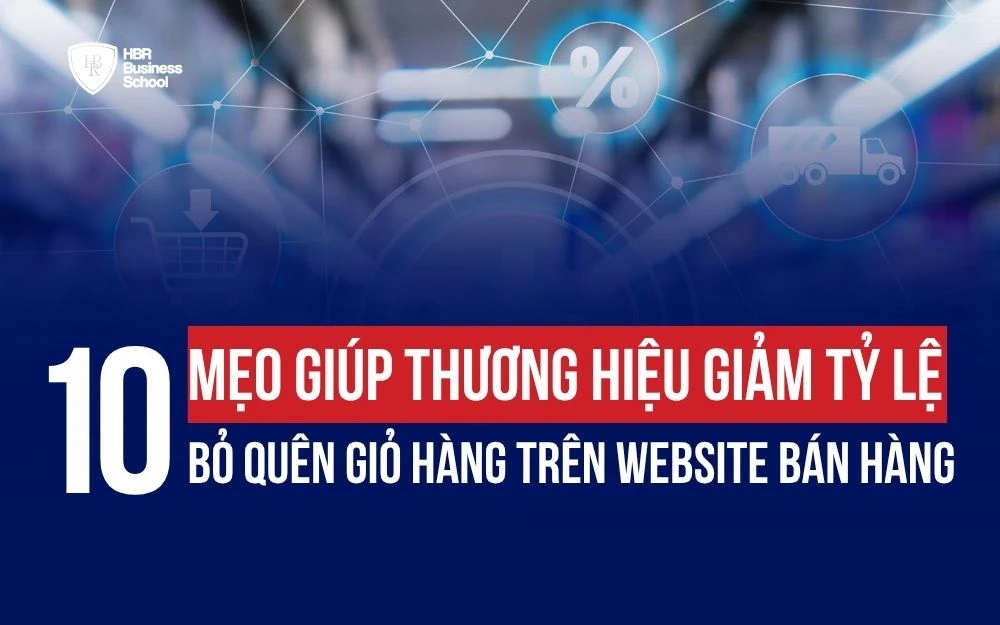 10 MẸO GIÚP THƯƠNG HIỆU GIẢM TỶ LỆ BỎ QUÊN GIỎ HÀNG TRÊN WEBSITE BÁN HÀNG
