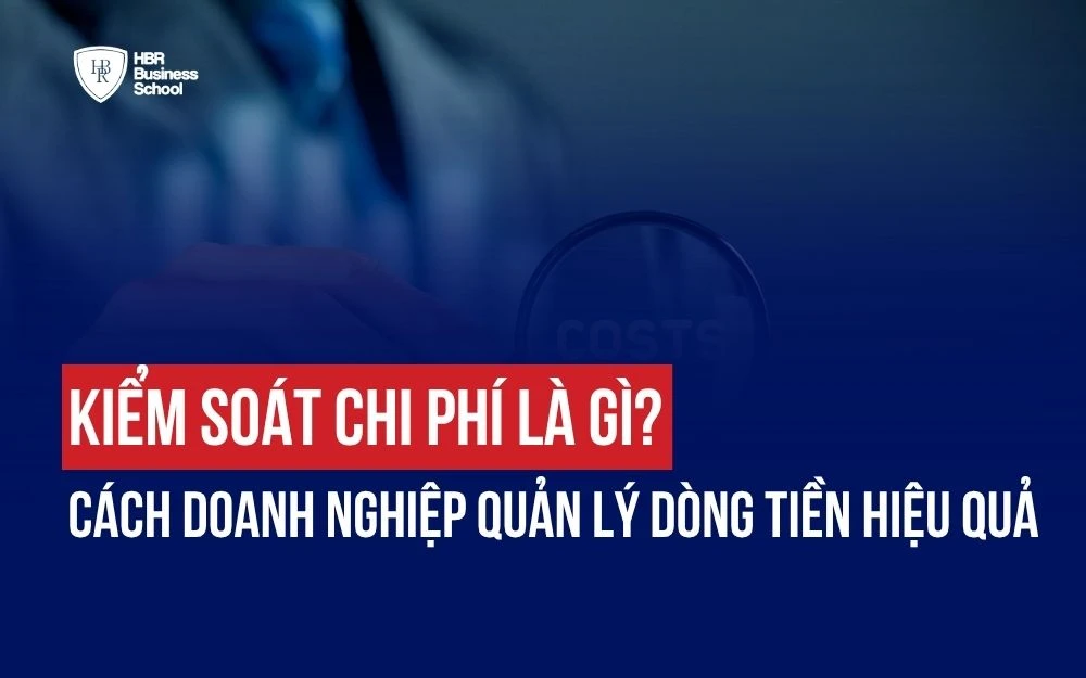 KIỂM SOÁT CHI PHÍ LÀ GÌ? CÁCH DOANH NGHIỆP QUẢN LÝ DÒNG TIỀN HIỆU QUẢ