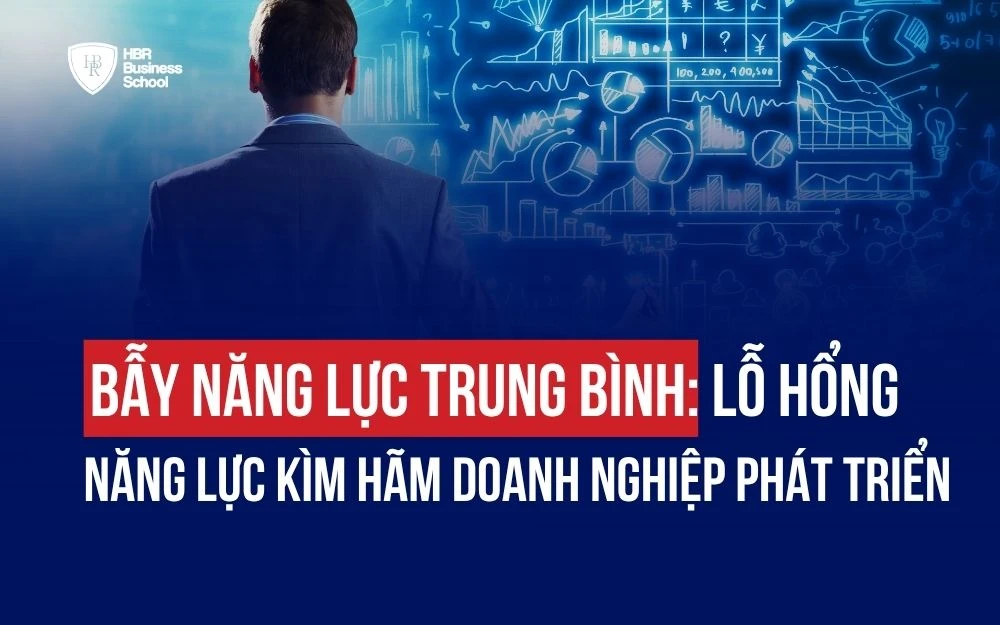 BẪY NĂNG LỰC TRUNG BÌNH: LỖ HỔNG NĂNG LỰC KÌM HÃM DOANH NGHIỆP PHÁT TRIỂN
