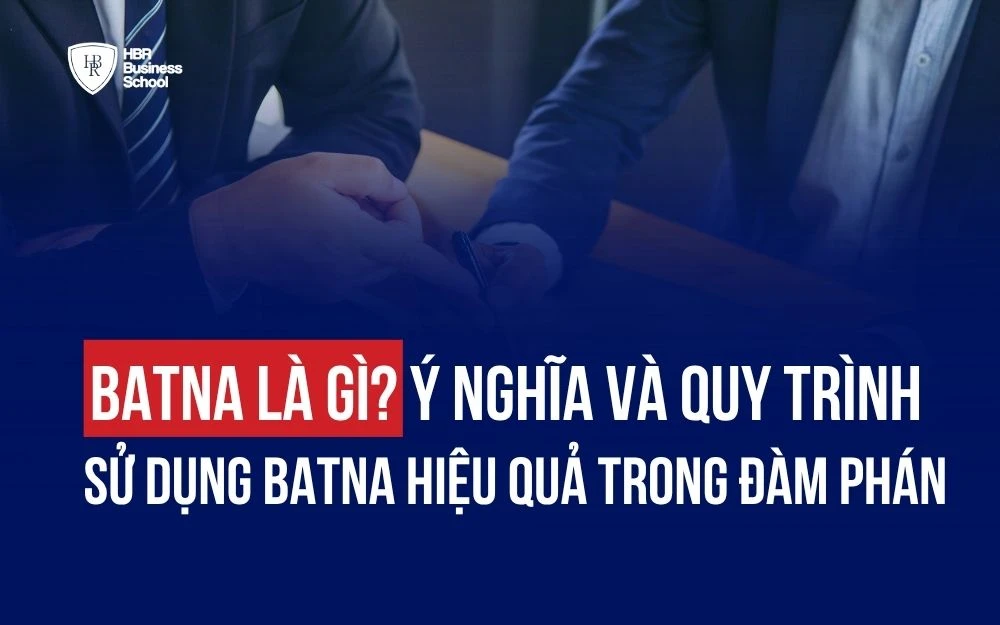 BATNA LÀ GÌ? Ý NGHĨA VÀ QUY TRÌNH SỬ DỤNG BATNA HIỆU QUẢ TRONG ĐÀM PHÁN