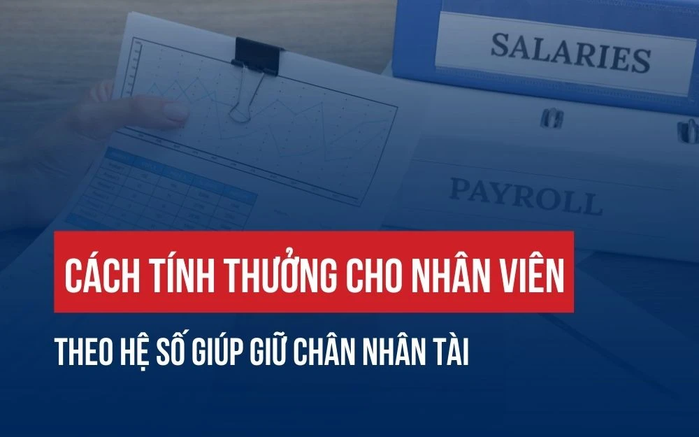 CÁCH TÍNH THƯỞNG CHO NHÂN VIÊN THEO HỆ SỐ GIÚP GIỮ CHÂN NHÂN TÀI