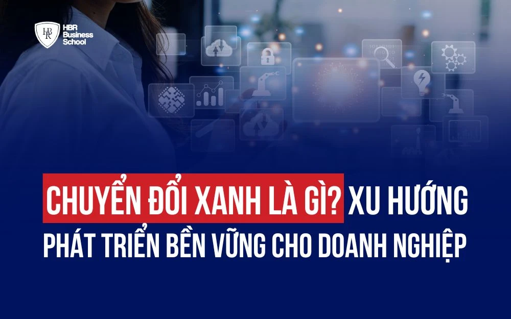 CHUYỂN ĐỔI XANH LÀ GÌ? XU HƯỚNG PHÁT TRIỂN BỀN VỮNG CHO DOANH NGHIỆP