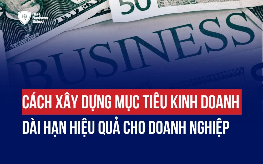 CÁCH XÂY DỰNG MỤC TIÊU KINH DOANH DÀI HẠN HIỆU QUẢ CHO DOANH NGHIỆP