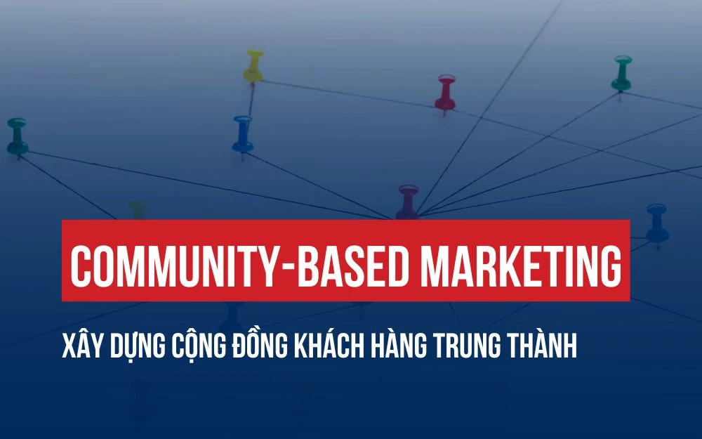 COMMUNITY-BASED MARKETING: CHIẾN LƯỢC XÂY DỰNG CỘNG ĐỒNG KHÁCH HÀNG TRUNG THÀNH