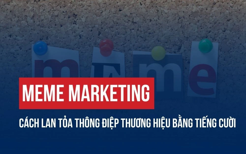 MEME MARKETING: CÁCH LAN TỎA THÔNG ĐIỆP THƯƠNG HIỆU BẰNG TIẾNG CƯỜI