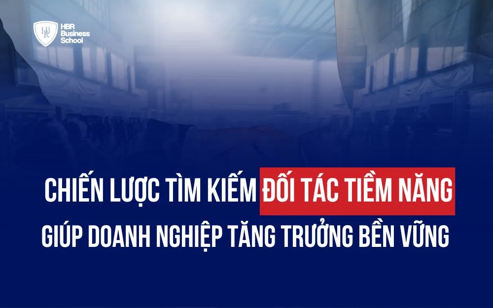 CHIẾN LƯỢC TÌM KIẾM ĐỐI TÁC TIỀM NĂNG GIÚP DOANH NGHIỆP TĂNG TRƯỞNG BỀN VỮNG
