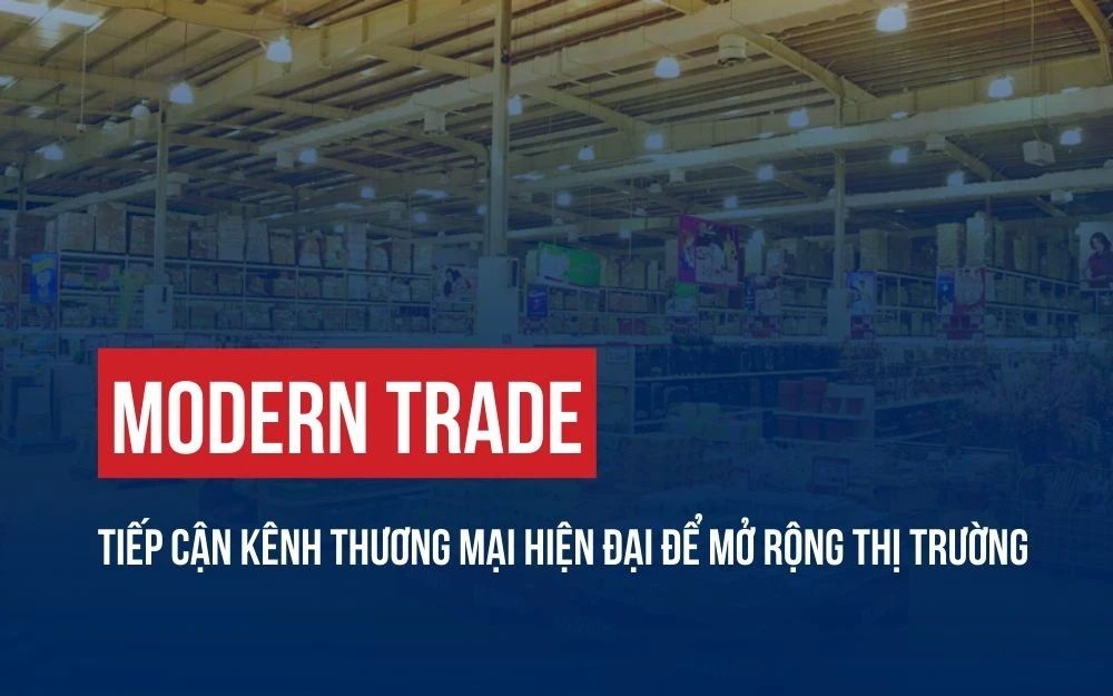 MODERN TRADE: TIẾP CẬN KÊNH THƯƠNG MẠI HIỆN ĐẠI ĐỂ MỞ RỘNG THỊ TRƯỜNG