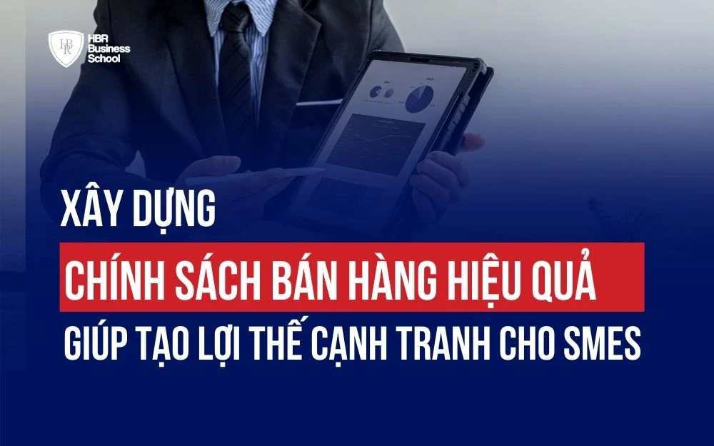XÂY DỰNG CHÍNH SÁCH BÁN HÀNG HIỆU QUẢ GIÚP TẠO LỢI THẾ CẠNH TRANH CHO SMEs
