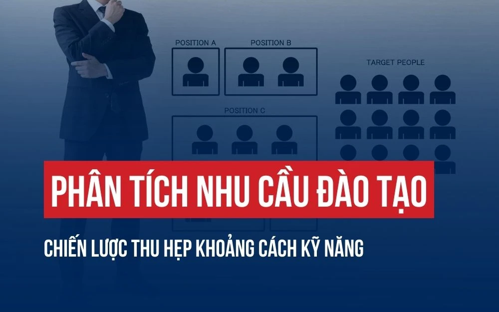 PHÂN TÍCH NHU CẦU ĐÀO TẠO: CHIẾN LƯỢC THU HẸP KHOẢNG CÁCH KỸ NĂNG