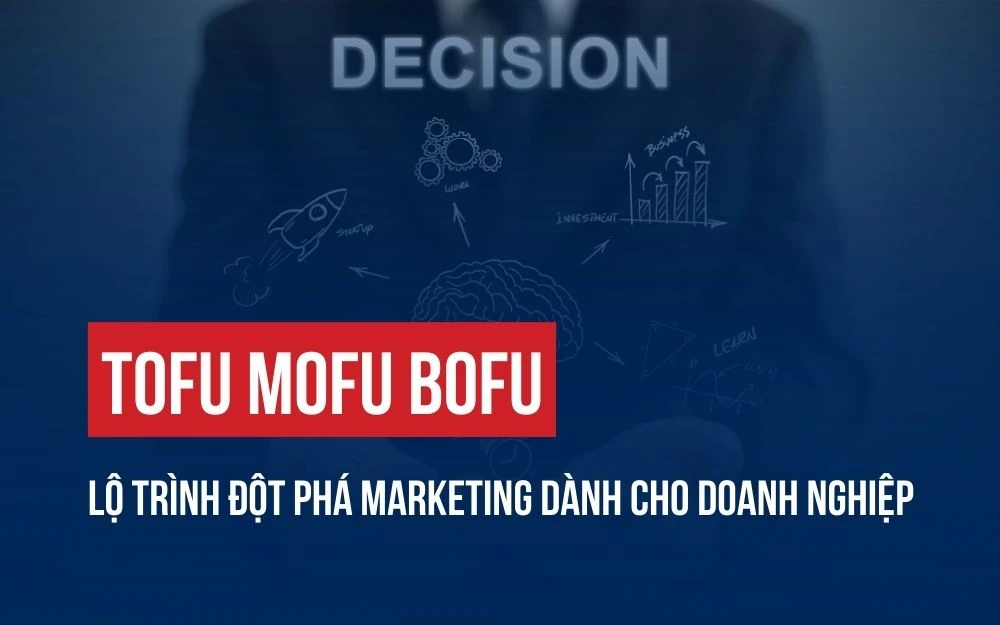 TOFU MOFU BOFU: LỘ TRÌNH ĐỘT PHÁ MARKETING DÀNH CHO DOANH NGHIỆP