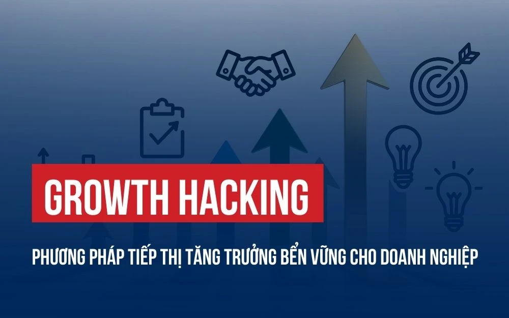 GROWTH HACKING: PHƯƠNG PHÁP TIẾP THỊ TĂNG TRƯỞNG BỂN VỮNG CHO DOANH NGHIỆP