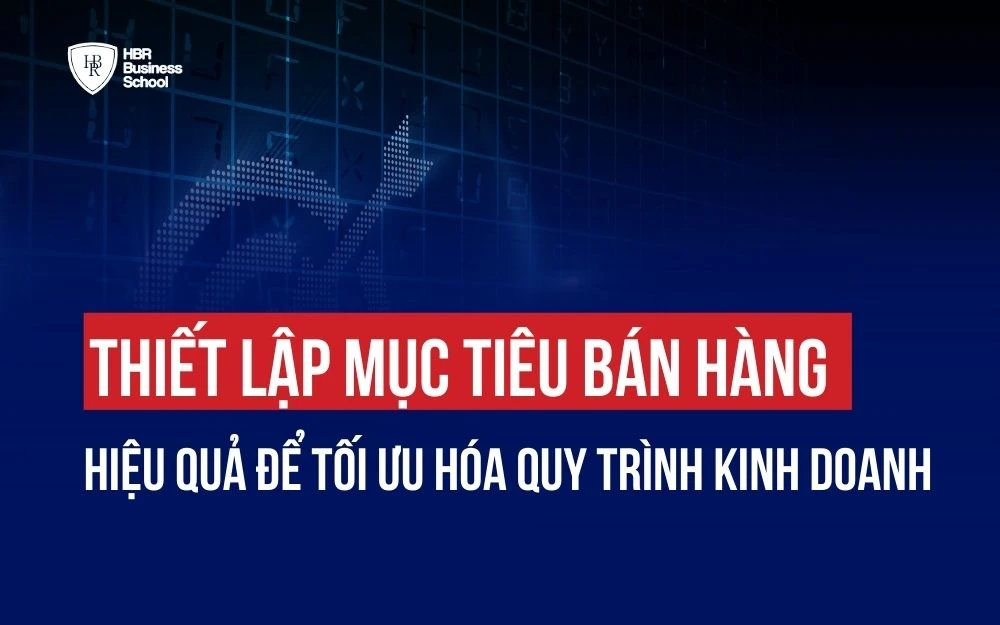THIẾT LẬP MỤC TIÊU BÁN HÀNG HIỆU QUẢ ĐỂ TỐI ƯU HÓA QUY TRÌNH KINH DOANH