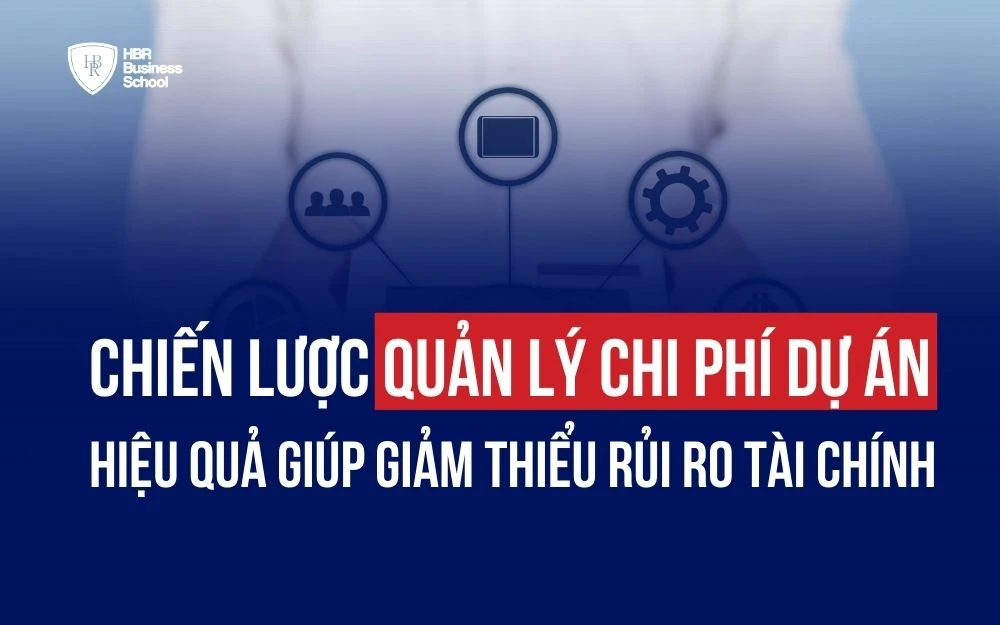 CHIẾN LƯỢC QUẢN LÝ CHI PHÍ DỰ ÁN HIỆU QUẢ GIÚP GIẢM THIỂU RỦI RO TÀI CHÍNH