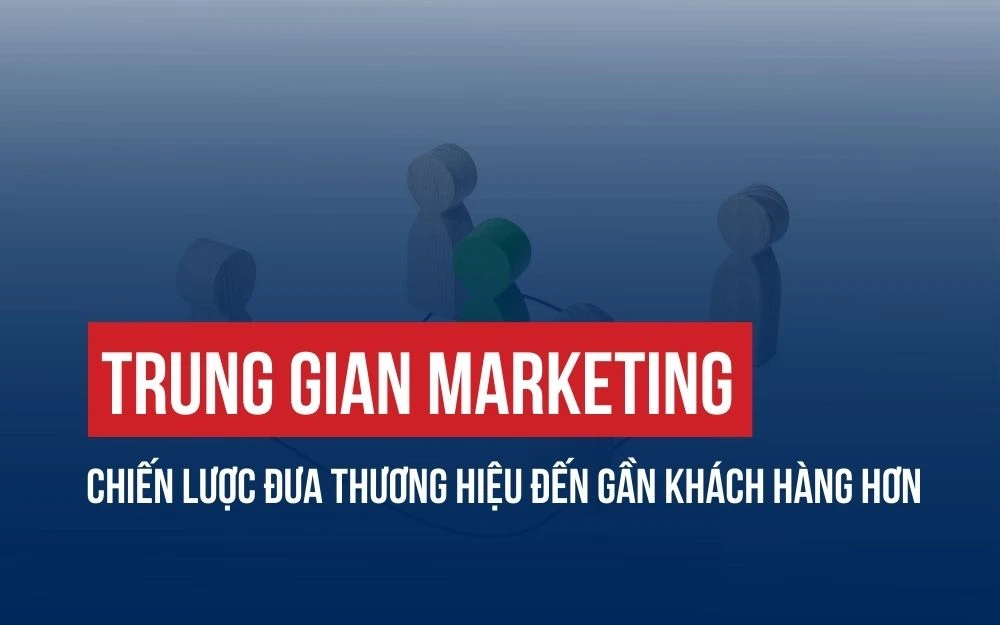 TRUNG GIAN MARKETING: CHIẾN LƯỢC ĐƯA THƯƠNG HIỆU ĐẾN GẦN KHÁCH HÀNG HƠN