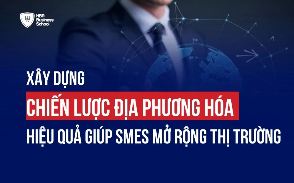 XÂY DỰNG CHIẾN LƯỢC ĐỊA PHƯƠNG HÓA HIỆU QUẢ GIÚP SMEs MỞ RỘNG THỊ TRƯỜNG