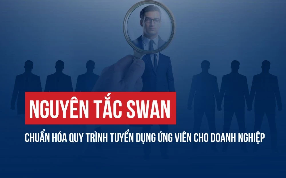 NGUYÊN TẮC SWAN: CHUẨN HÓA QUY TRÌNH TUYỂN DỤNG ỨNG VIÊN CHO DOANH NGHIỆP