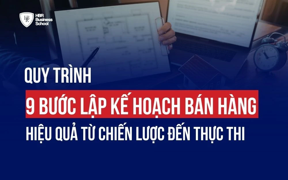 QUY TRÌNH 9 BƯỚC LẬP KẾ HOẠCH BÁN HÀNG HIỆU QUẢ TỪ CHIẾN LƯỢC ĐẾN THỰC THI