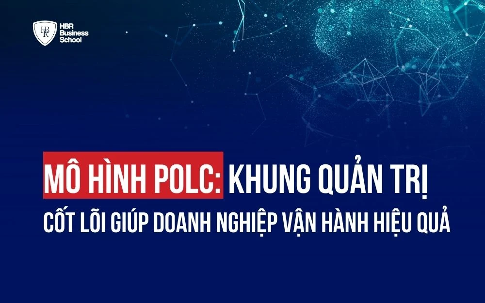 MÔ HÌNH POLC: KHUNG QUẢN TRỊ CỐT LÕI GIÚP DOANH NGHIỆP VẬN HÀNH HIỆU QUẢ