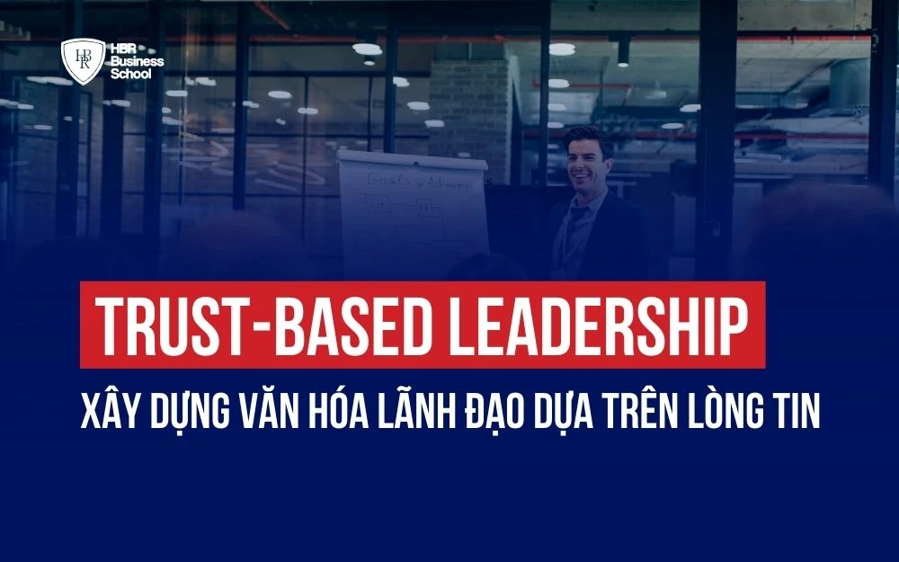 TRUST-BASED LEADERSHIP: XÂY DỰNG VĂN HÓA LÃNH ĐẠO DỰA TRÊN LÒNG TIN