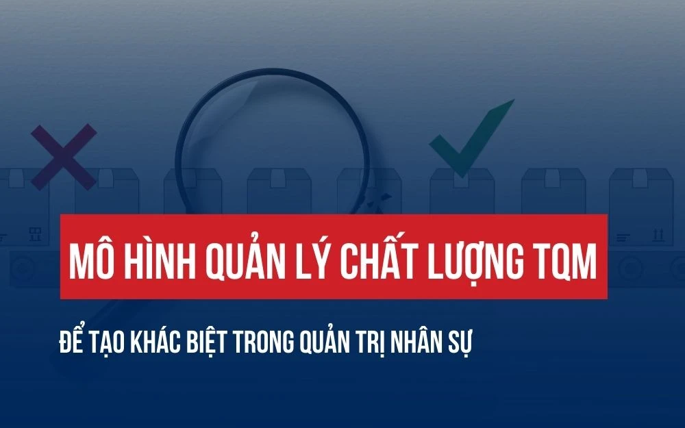 MÔ HÌNH QUẢN LÝ CHẤT LƯỢNG TQM ĐỂ TẠO KHÁC BIỆT TRONG QUẢN TRỊ NHÂN SỰ