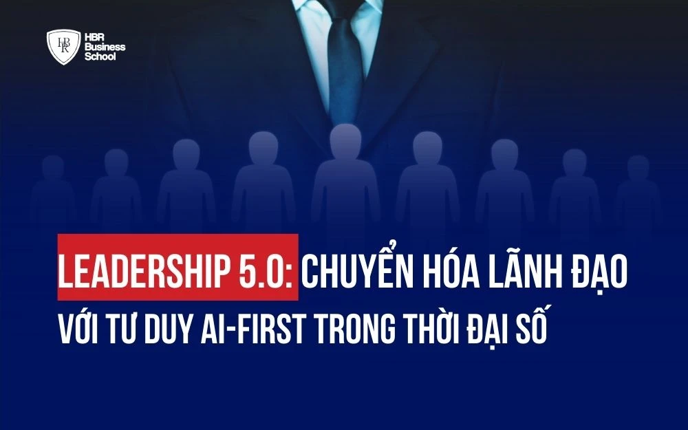 LEADERSHIP 5.0: CHUYỂN HÓA LÃNH ĐẠO VỚI TƯ DUY AI-FIRST TRONG THỜI ĐẠI SỐ