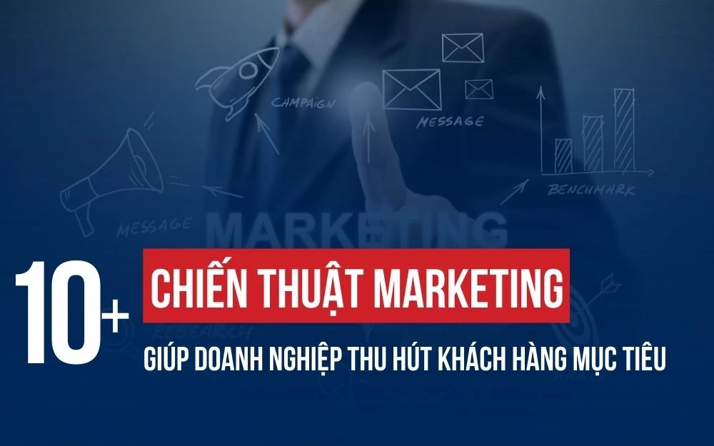 10+ CHIẾN THUẬT MARKETING GIÚP DOANH NGHIỆP THU HÚT KHÁCH HÀNG MỤC TIÊU