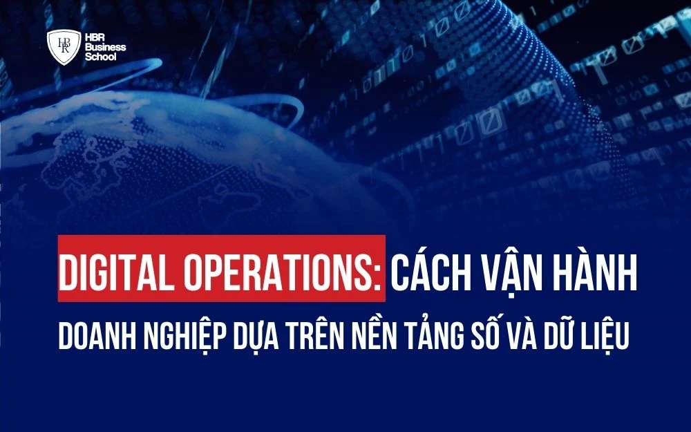 DIGITAL OPERATIONS: CÁCH VẬN HÀNH DOANH NGHIỆP DỰA TRÊN NỀN TẢNG SỐ VÀ DỮ LIỆU