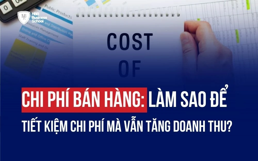 CHI PHÍ BÁN HÀNG: LÀM SAO ĐỂ TIẾT KIỆM CHI PHÍ MÀ VẪN TĂNG DOANH THU?