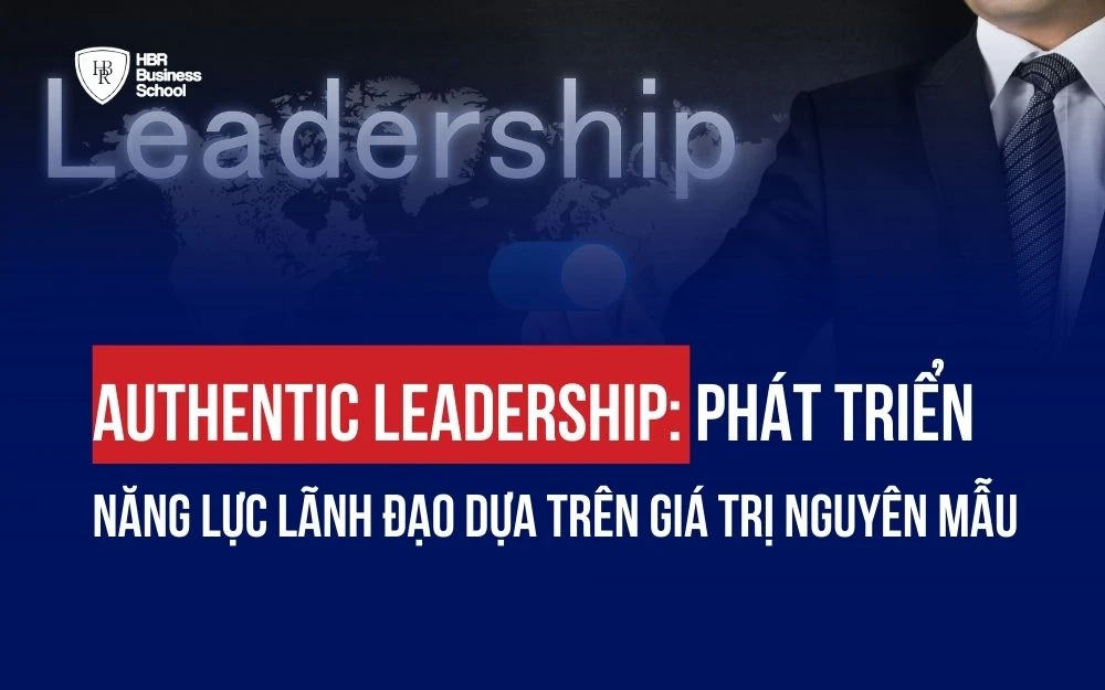 AUTHENTIC LEADERSHIP: PHÁT TRIỂN NĂNG LỰC LÃNH ĐẠO DỰA TRÊN GIÁ TRỊ NGUYÊN MẪU