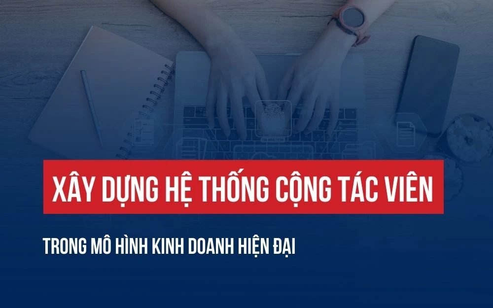 XÂY DỰNG HỆ THỐNG CỘNG TÁC VIÊN TRONG MÔ HÌNH KINH DOANH HIỆN ĐẠI