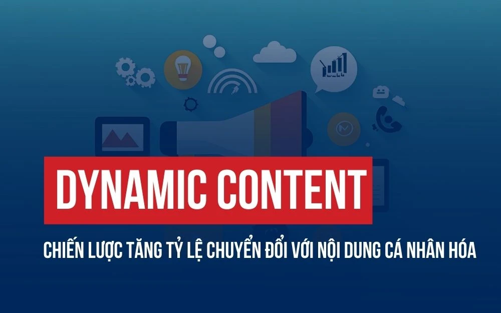 DYNAMIC CONTENT: CHIẾN LƯỢC TĂNG TỶ LỆ CHUYỂN ĐỔI VỚI NỘI DUNG CÁ NHÂN HÓA
