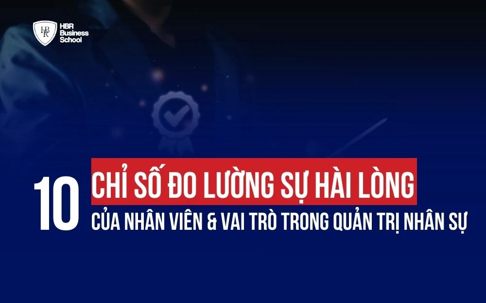 10+ CHỈ SỐ ĐO LƯỜNG SỰ HÀI LÒNG CỦA NHÂN VIÊN & VAI TRÒ TRONG QUẢN TRỊ NHÂN SỰ