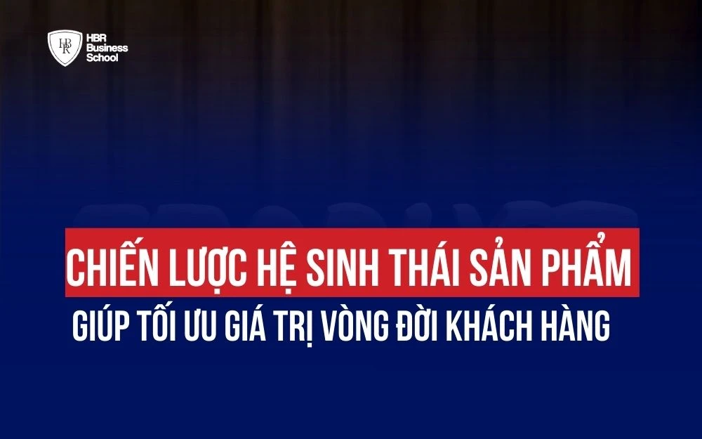 CHIẾN LƯỢC HỆ SINH THÁI SẢN PHẨM GIÚP TỐI ƯU GIÁ TRỊ VÒNG ĐỜI KHÁCH HÀNG