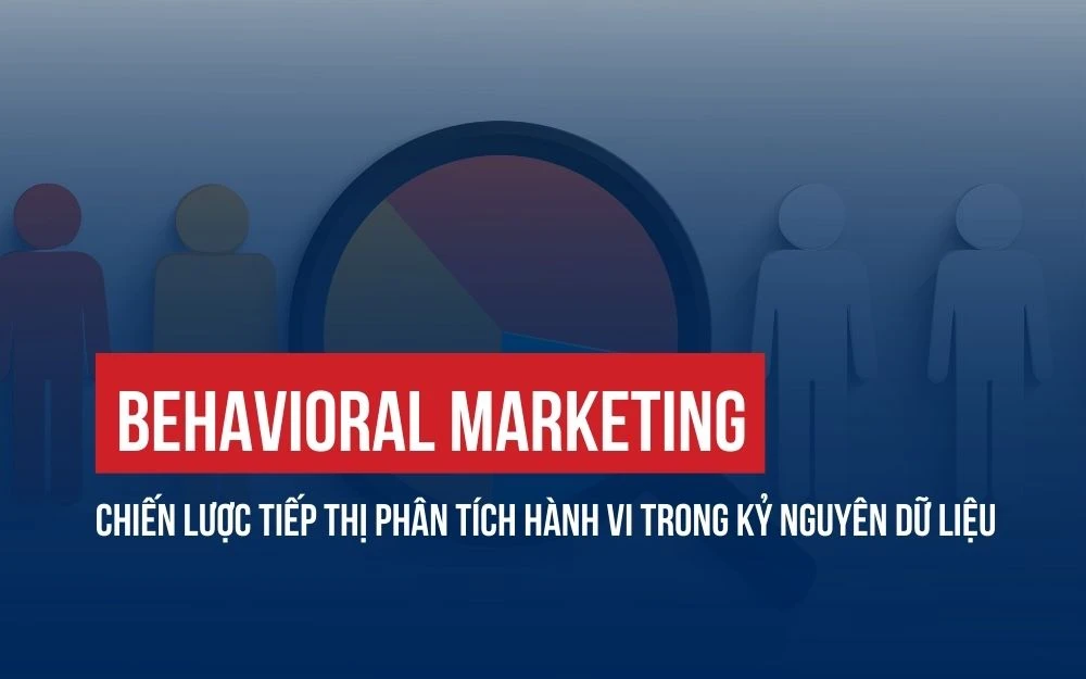BEHAVIORAL MARKETING: CHIẾN LƯỢC TIẾP THỊ PHÂN TÍCH HÀNH VI TRONG KỶ NGUYÊN DỮ LIỆU