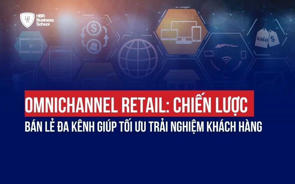 OMNICHANNEL RETAIL: CHIẾN LƯỢC BÁN LẺ ĐA KÊNH GIÚP TỐI ƯU TRẢI NGHIỆM KHÁCH HÀNG