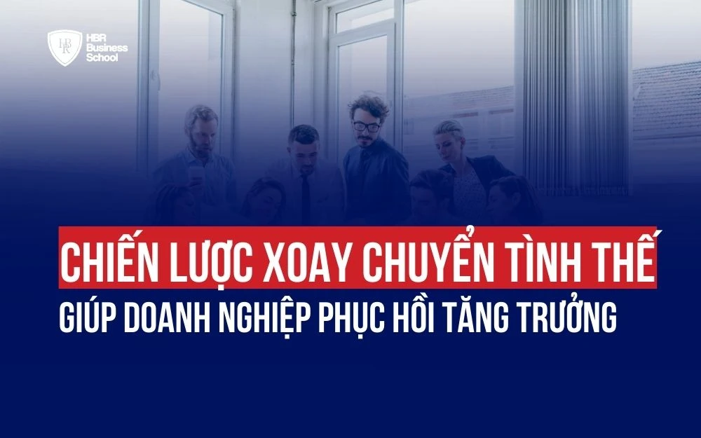 CHIẾN LƯỢC XOAY CHUYỂN TÌNH THẾ GIÚP DOANH NGHIỆP PHỤC HỒI TĂNG TRƯỞNG