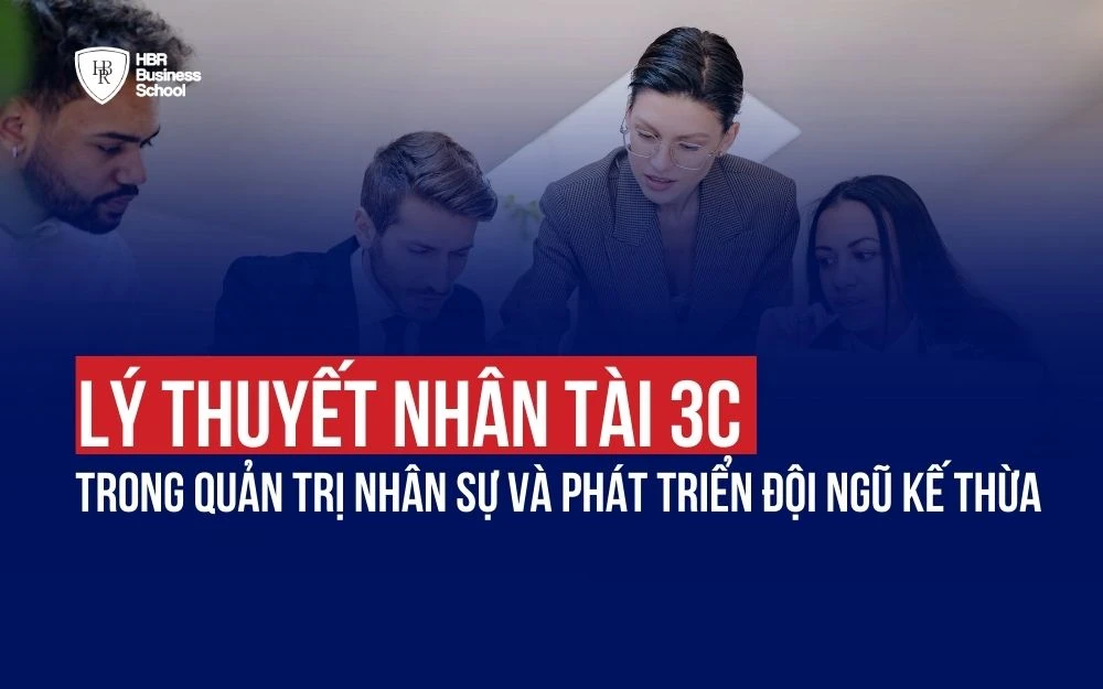 LÝ THUYẾT NHÂN TÀI 3C TRONG QUẢN TRỊ NHÂN SỰ VÀ PHÁT TRIỂN ĐỘI NGŨ KẾ THỪA