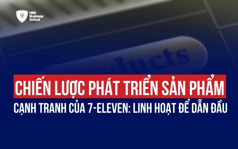 CHIẾN LƯỢC PHÁT TRIỂN SẢN PHẨM CẠNH TRANH CỦA 7-ELEVEN: LINH HOẠT ĐỂ DẪN ĐẦU